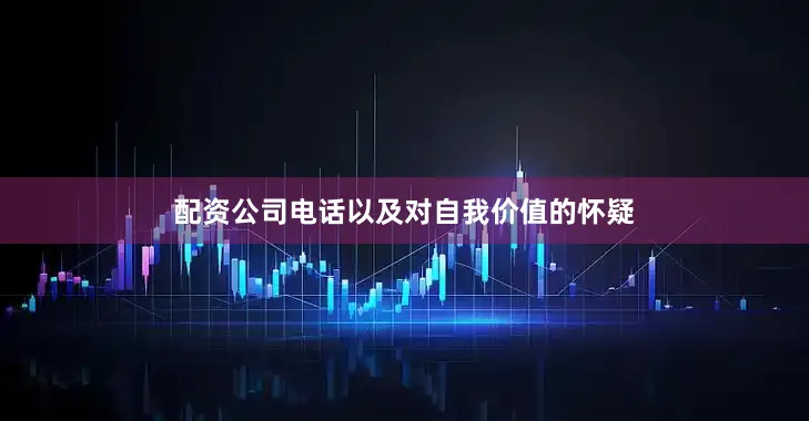 配资公司电话以及对自我价值的怀疑