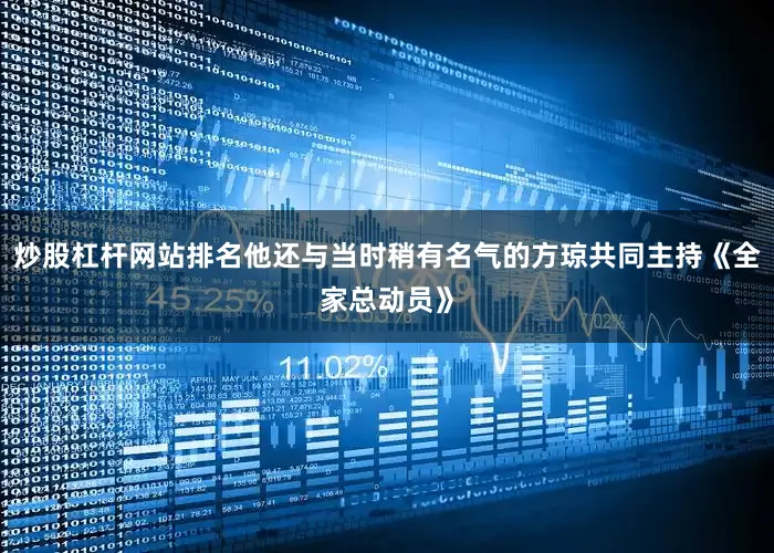 炒股杠杆网站排名他还与当时稍有名气的方琼共同主持《全家总动员》