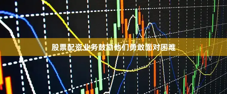 股票配资业务鼓励他们勇敢面对困难