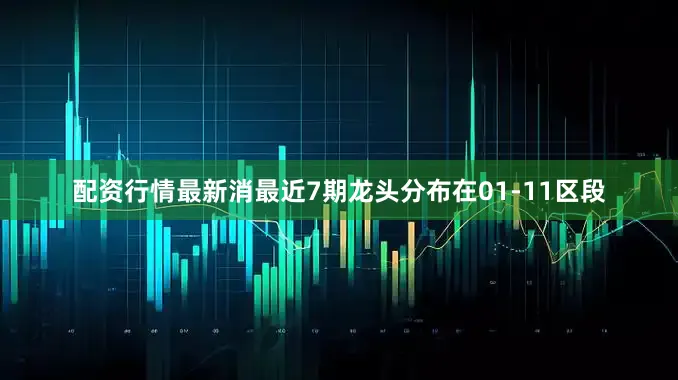 配资行情最新消最近7期龙头分布在01-11区段