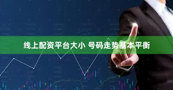 线上配资平台大小 号码走势基本平衡