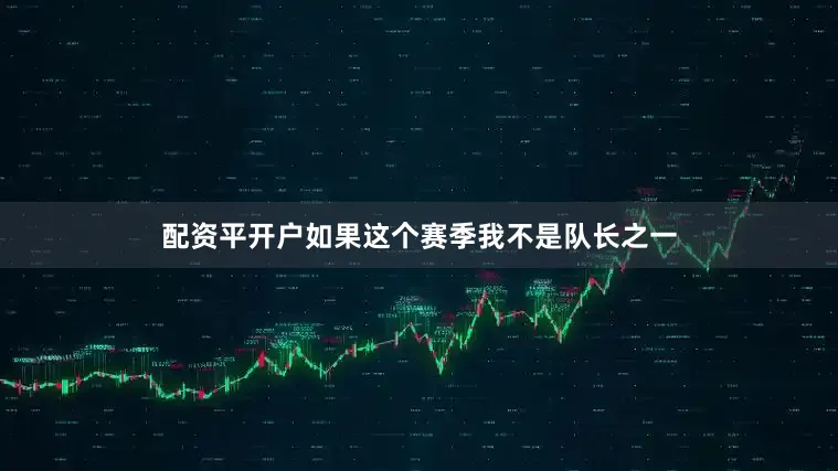 配资平开户如果这个赛季我不是队长之一