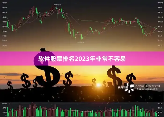 软件股票排名2023年非常不容易