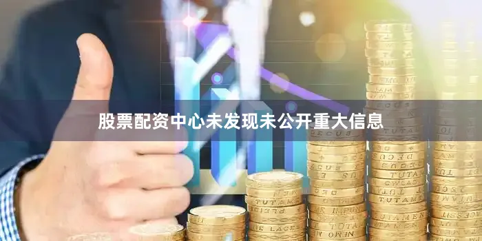 股票配资中心未发现未公开重大信息