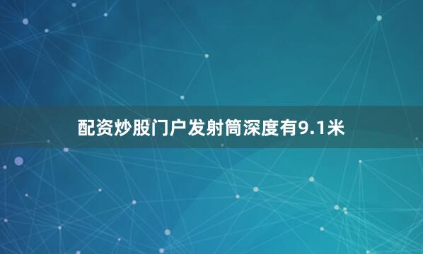 配资炒股门户发射筒深度有9.1米