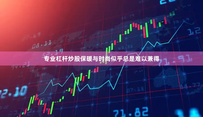 专业杠杆炒股保暖与时尚似乎总是难以兼得