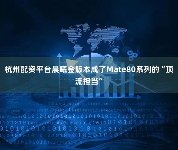 杭州配资平台晨曦金版本成了Mate80系列的“顶流担当”