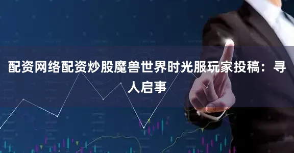 配资网络配资炒股魔兽世界时光服玩家投稿：寻人启事