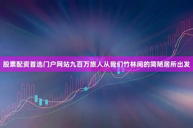 股票配资首选门户网站九百万旅人从我们竹林间的简陋居所出发