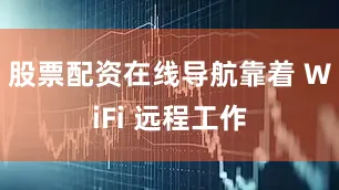 股票配资在线导航靠着 WiFi 远程工作