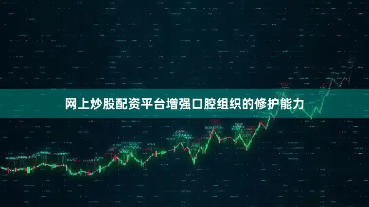 网上炒股配资平台增强口腔组织的修护能力