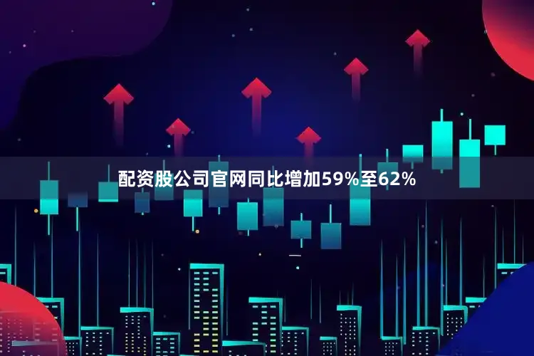 配资股公司官网同比增加59%至62%