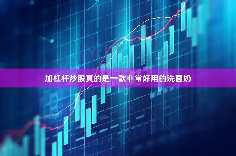 加杠杆炒股真的是一款非常好用的洗面奶